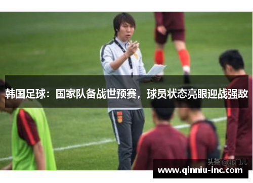 韩国足球：国家队备战世预赛，球员状态亮眼迎战强敌