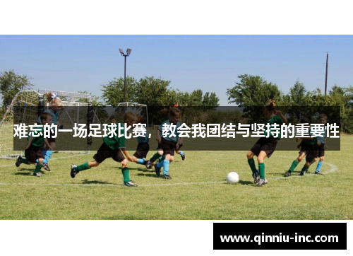 难忘的一场足球比赛，教会我团结与坚持的重要性