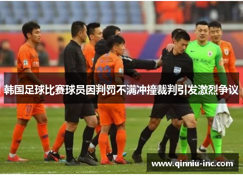 韩国足球比赛球员因判罚不满冲撞裁判引发激烈争议